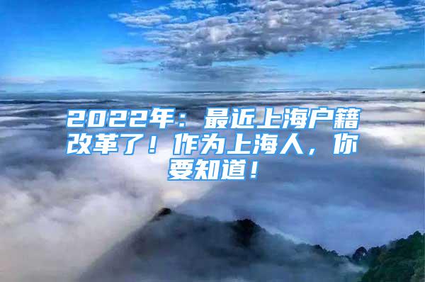 2022年：最近上海戶籍改革了！作為上海人，你要知道！