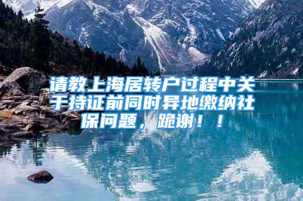 請教上海居轉戶過程中關于持證前同時異地繳納社保問題，跪謝！！