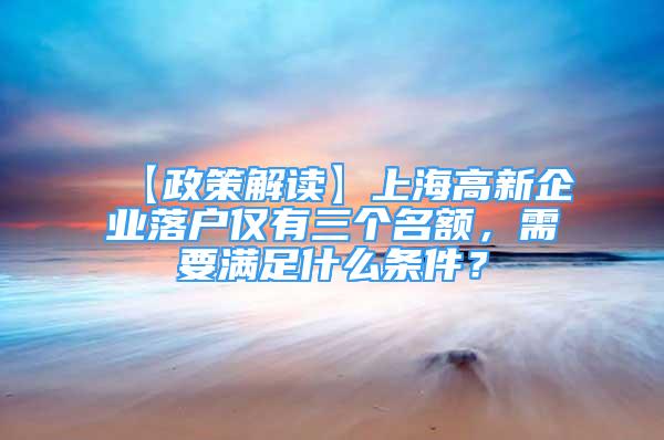 【政策解讀】上海高新企業(yè)落戶僅有三個名額，需要滿足什么條件？