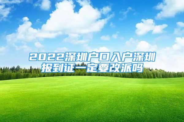 2022深圳戶口入戶深圳報(bào)到證一定要改派嗎