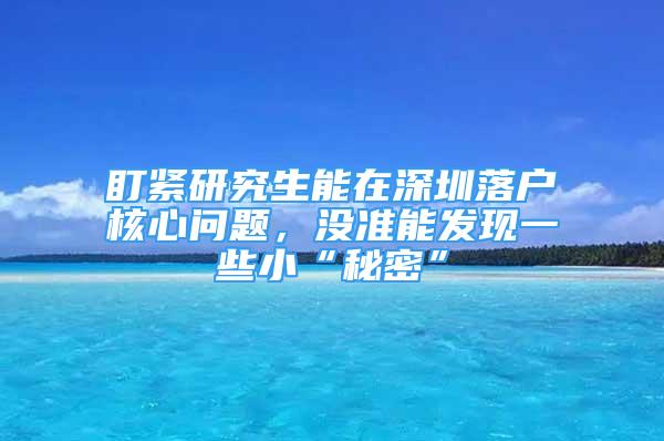 盯緊研究生能在深圳落戶核心問題，沒準能發(fā)現(xiàn)一些小“秘密”