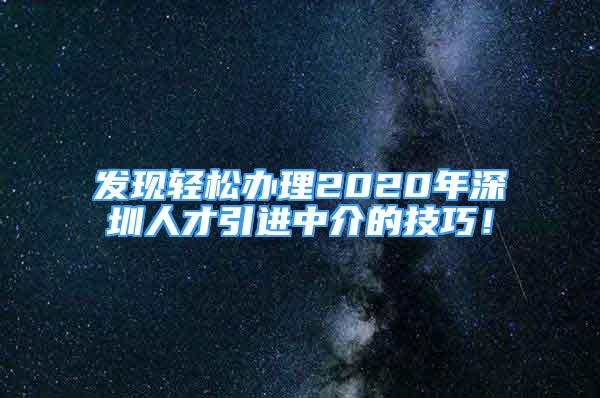 發(fā)現輕松辦理2020年深圳人才引進中介的技巧！