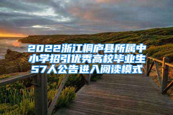 2022浙江桐廬縣所屬中小學招引優(yōu)秀高校畢業(yè)生57人公告進入閱讀模式