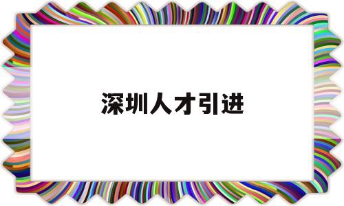 深圳人才引進(jìn)(深圳人才引進(jìn)落戶條件2022) 深圳核準(zhǔn)入戶