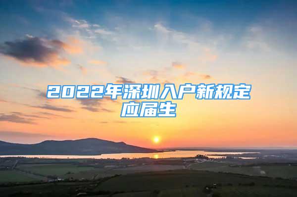 2022年深圳入戶新規(guī)定應(yīng)屆生