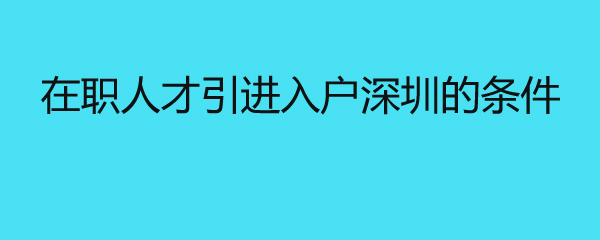 在職人才引進(jìn)入戶深圳的條件 