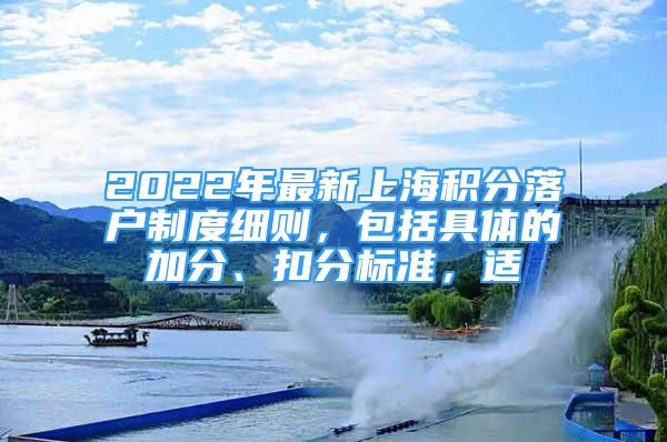 2022年最新上海積分落戶制度細(xì)則，包括具體的加分、扣分標(biāo)準(zhǔn)，適