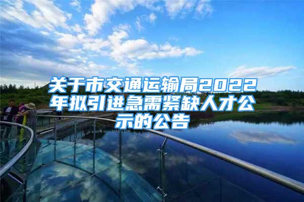 關(guān)于市交通運(yùn)輸局2022年擬引進(jìn)急需緊缺人才公示的公告