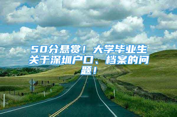 50分懸賞！大學(xué)畢業(yè)生關(guān)于深圳戶口、檔案的問題！