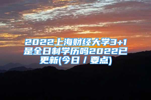 2022上海財(cái)經(jīng)大學(xué)3+1是全日制學(xué)歷嗎2022已更新(今日／要點(diǎn))