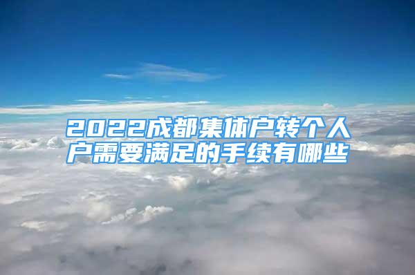 2022成都集體戶轉(zhuǎn)個(gè)人戶需要滿足的手續(xù)有哪些