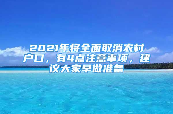 2021年將全面取消農(nóng)村戶口，有4點(diǎn)注意事項(xiàng)，建議大家早做準(zhǔn)備