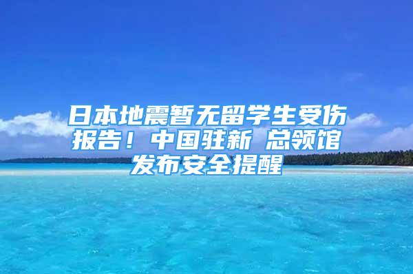 日本地震暫無留學生受傷報告！中國駐新潟總領館發(fā)布安全提醒