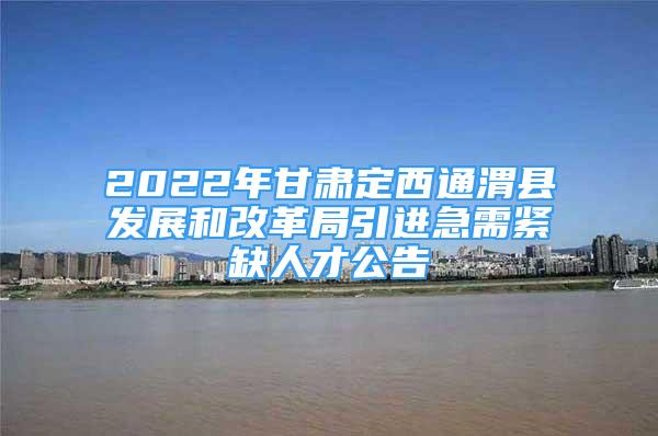 2022年甘肅定西通渭縣發(fā)展和改革局引進(jìn)急需緊缺人才公告