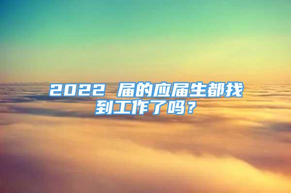 2022 屆的應(yīng)屆生都找到工作了嗎？