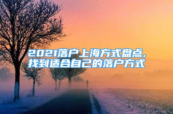 2021落戶上海方式盤點,找到適合自己的落戶方式