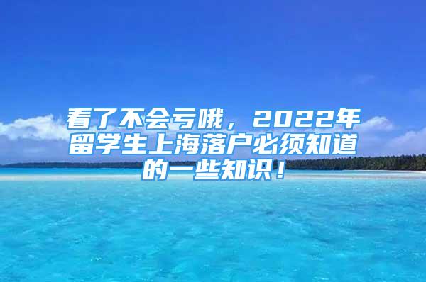 看了不會虧哦，2022年留學(xué)生上海落戶必須知道的一些知識！