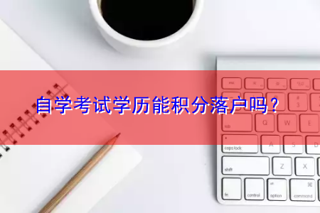 自學(xué)考試學(xué)歷能積分落戶嗎？