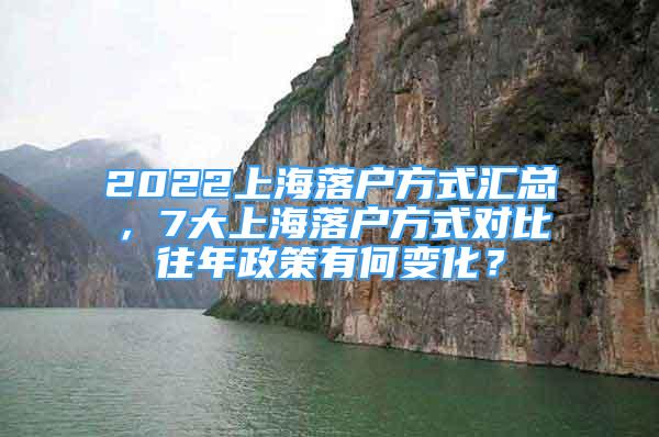 2022上海落戶方式匯總，7大上海落戶方式對(duì)比往年政策有何變化？