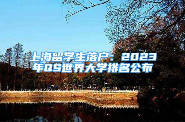 上海留學(xué)生落戶：2023年QS世界大學(xué)排名公布