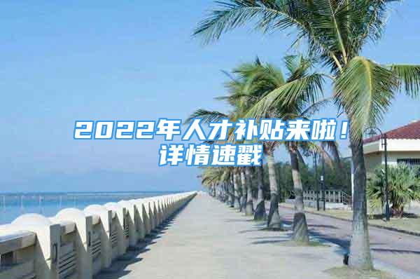 2022年人才補貼來啦！詳情速戳→