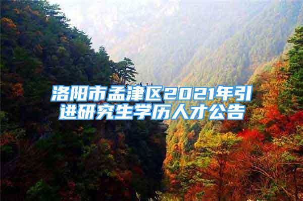 洛陽市孟津區(qū)2021年引進(jìn)研究生學(xué)歷人才公告