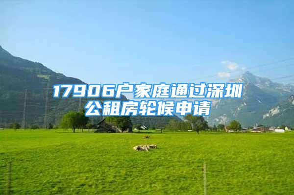 17906戶家庭通過深圳公租房輪候申請(qǐng)