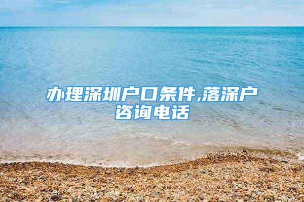 辦理深圳戶口條件,落深戶咨詢電話