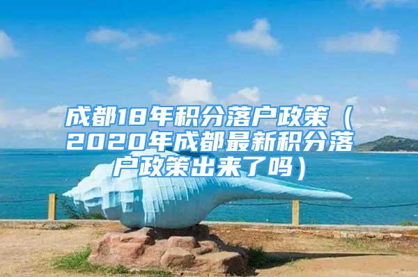 成都18年積分落戶政策（2020年成都最新積分落戶政策出來(lái)了嗎）