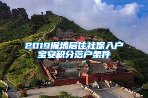 2019深圳居住社保入戶(hù)寶安積分落戶(hù)條件