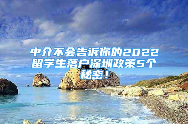 中介不會告訴你的2022留學生落戶深圳政策5個秘密！