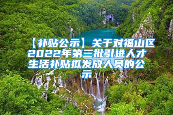 【補(bǔ)貼公示】關(guān)于對(duì)福山區(qū)2022年第三批引進(jìn)人才生活補(bǔ)貼擬發(fā)放人員的公示