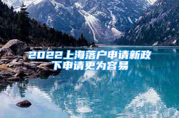 2022上海落戶申請新政下申請更為容易