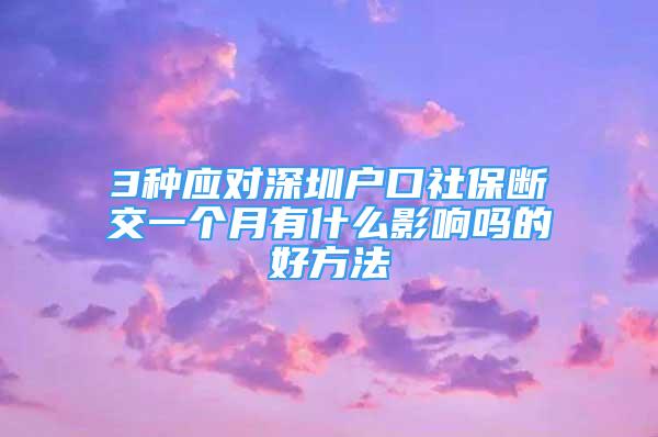 3種應(yīng)對(duì)深圳戶(hù)口社保斷交一個(gè)月有什么影響嗎的好方法