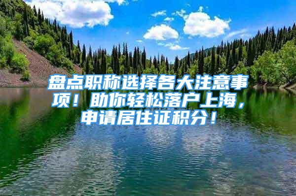 盤點職稱選擇各大注意事項！助你輕松落戶上海，申請居住證積分！