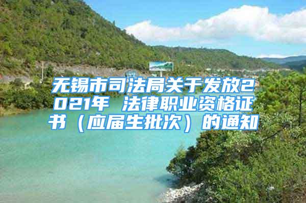 無(wú)錫市司法局關(guān)于發(fā)放2021年 法律職業(yè)資格證書(shū)（應(yīng)屆生批次）的通知