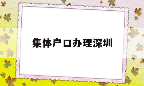 集體戶口辦理深圳(集體戶口辦理深圳居住證) 大專入戶深圳