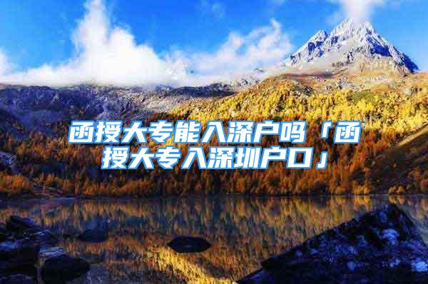 函授大專能入深戶嗎「函授大專入深圳戶口」