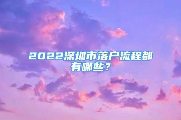 2022深圳市落戶流程都有哪些？