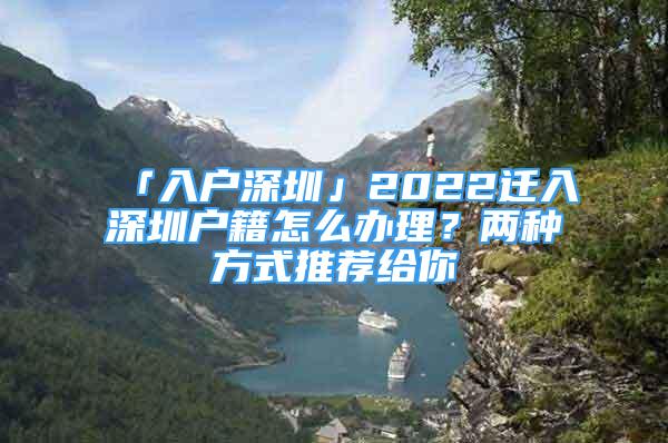 「入戶深圳」2022遷入深圳戶籍怎么辦理？兩種方式推薦給你