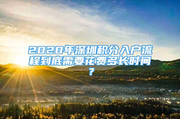 2020年深圳積分入戶流程到底需要花費(fèi)多長(zhǎng)時(shí)間？