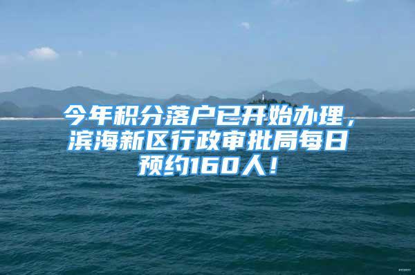 今年積分落戶已開始辦理，濱海新區(qū)行政審批局每日預約160人！