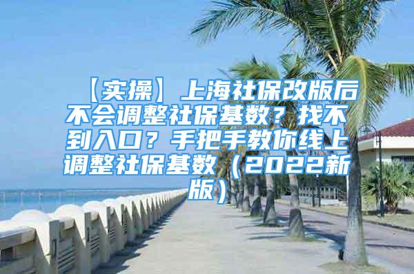 【實操】上海社保改版后不會調(diào)整社?；鶖?shù)？找不到入口？手把手教你線上調(diào)整社保基數(shù)（2022新版）