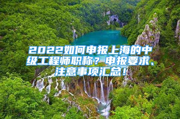 2022如何申報上海的中級工程師職稱？申報要求、注意事項匯總！