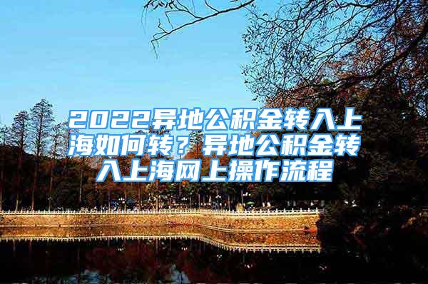 2022異地公積金轉(zhuǎn)入上海如何轉(zhuǎn)？異地公積金轉(zhuǎn)入上海網(wǎng)上操作流程