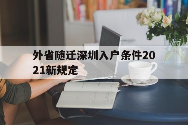 外省隨遷深圳入戶條件2021新規(guī)定(外省隨遷深圳入戶條件2021新規(guī)定是什么) 深圳積分入戶條件