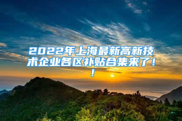 2022年上海最新高新技術(shù)企業(yè)各區(qū)補(bǔ)貼合集來了??！