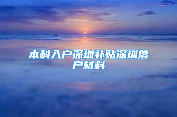 本科入戶深圳補貼深圳落戶材料