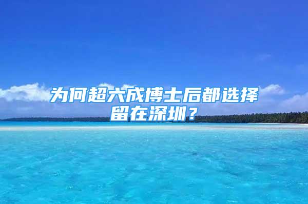 為何超六成博士后都選擇留在深圳？