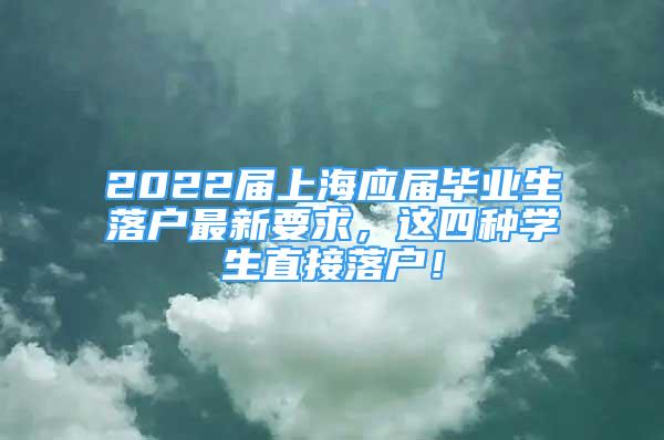 2022屆上海應屆畢業(yè)生落戶最新要求，這四種學生直接落戶！